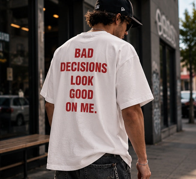 BAD DECISIONS LOOK GOOD ON ME.