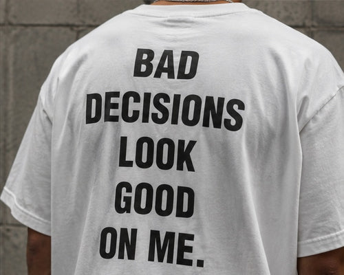 BAD DECISIONS LOOK GOOD ON ME.