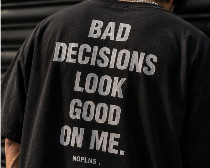 BAD DECISIONS LOOK GOOD ON ME.