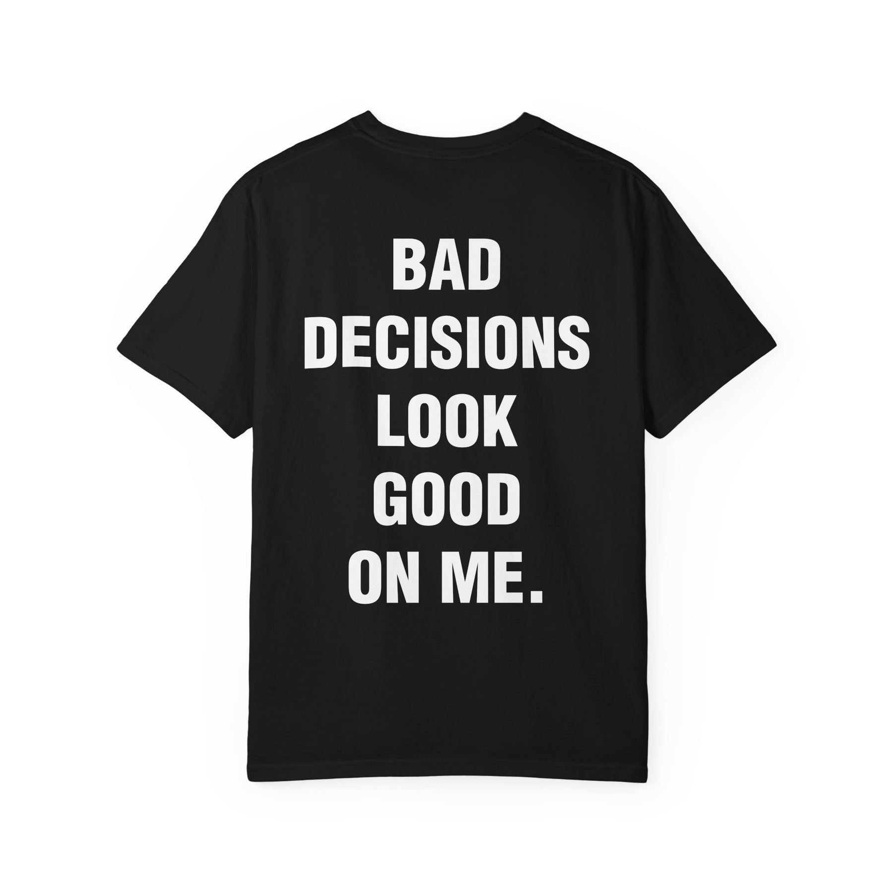 BAD DECISIONS LOOK GOOD ON ME.
