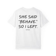 SHE SAID "BEHAVE." SO I LEFT.
