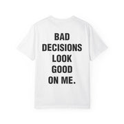 BAD DECISIONS LOOK GOOD ON ME.