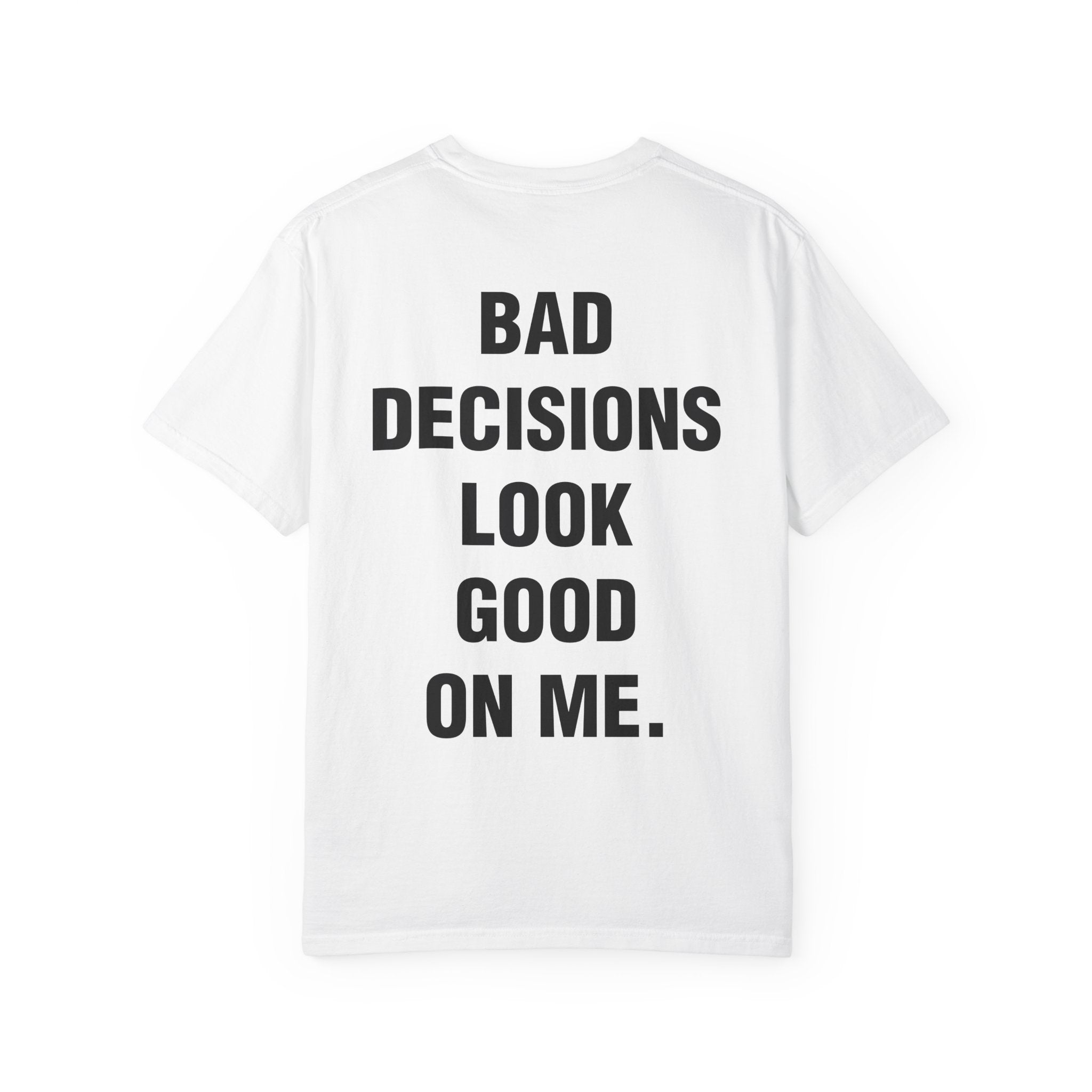 BAD DECISIONS LOOK GOOD ON ME.