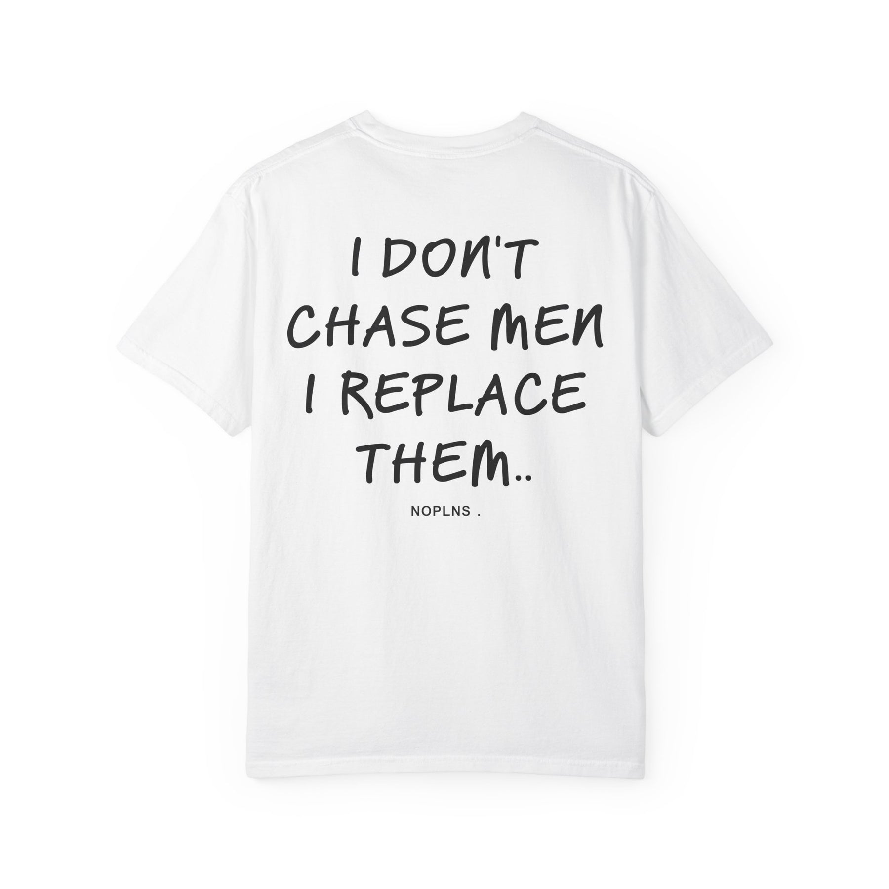 I DON'T CHASE MEN. I REPLACE THEM.
