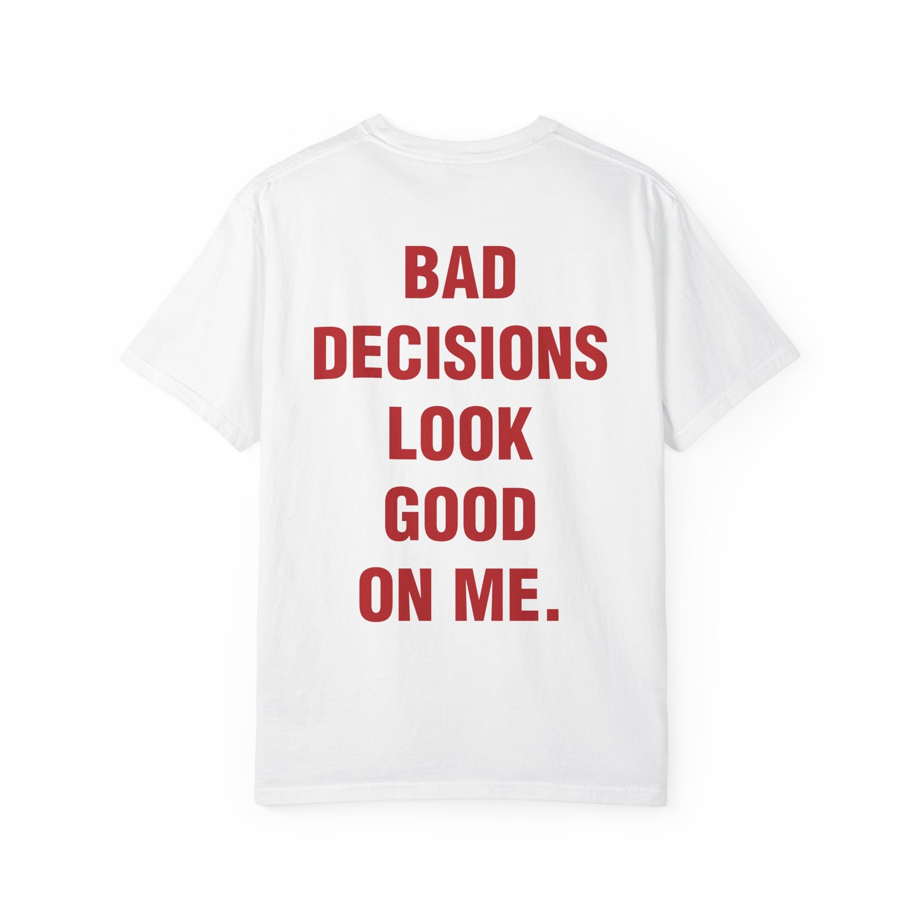 BAD DECISIONS LOOK GOOD ON ME.