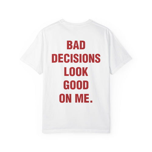 BAD DECISIONS LOOK GOOD ON ME.