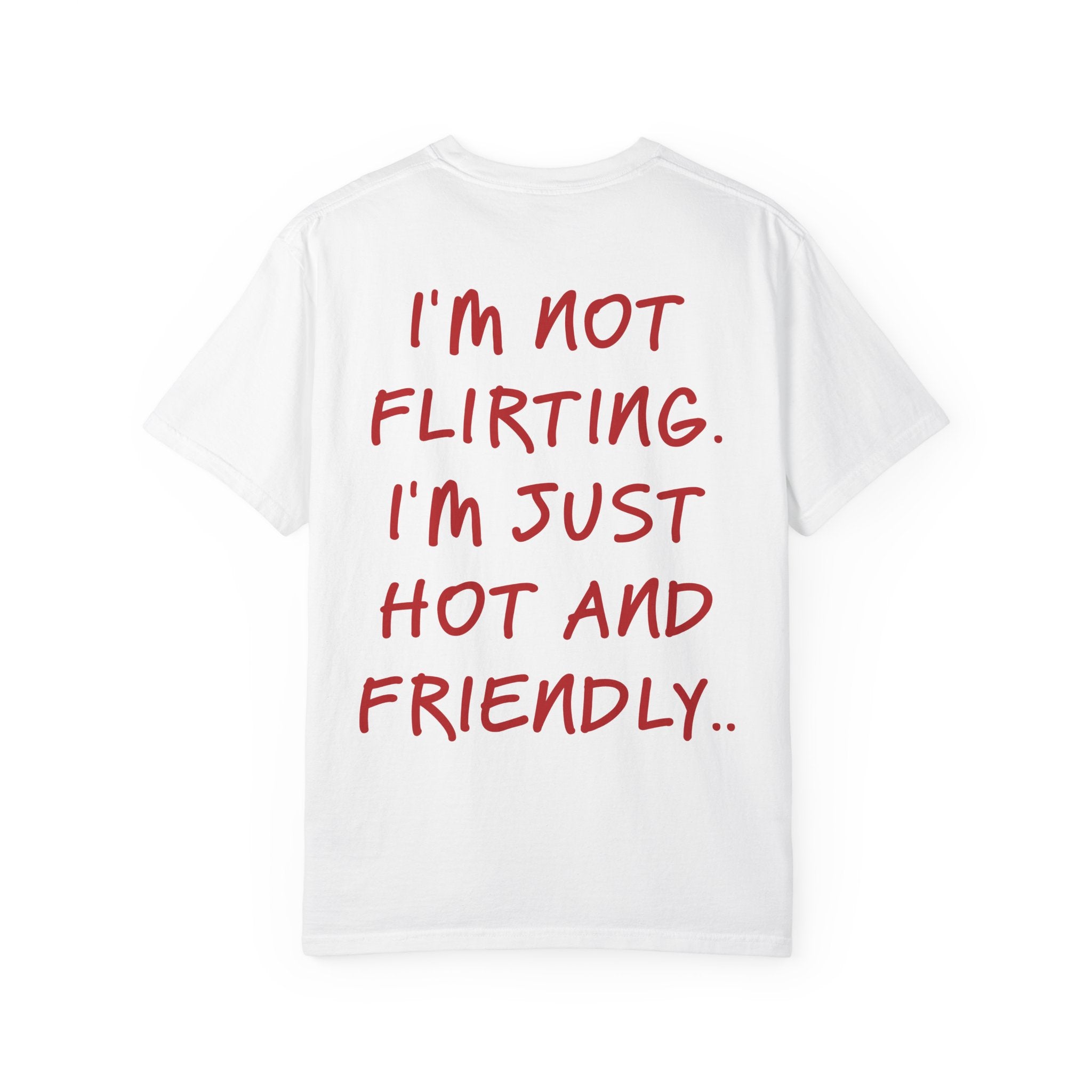 I'M NOT FLIRTING. I'M JUST HOT AND FRIENDLY.