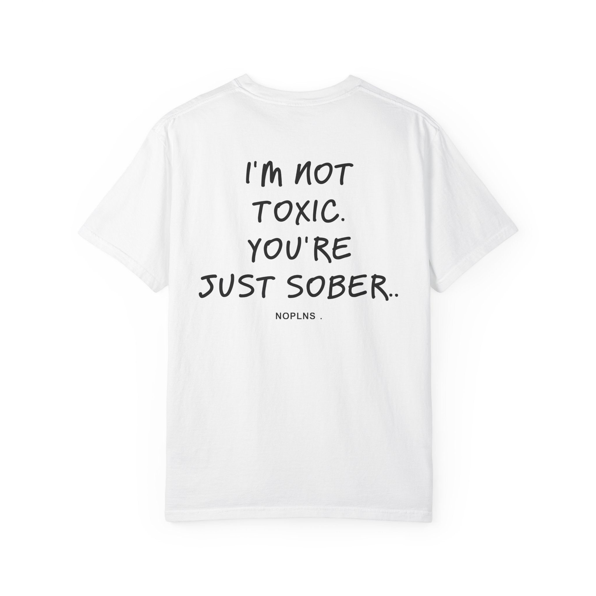 I'M NOT TOXIC. YOU'RE JUST SOBER.