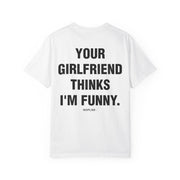 YOUR GIRLFRIEND THINKS I'M FUNNY.