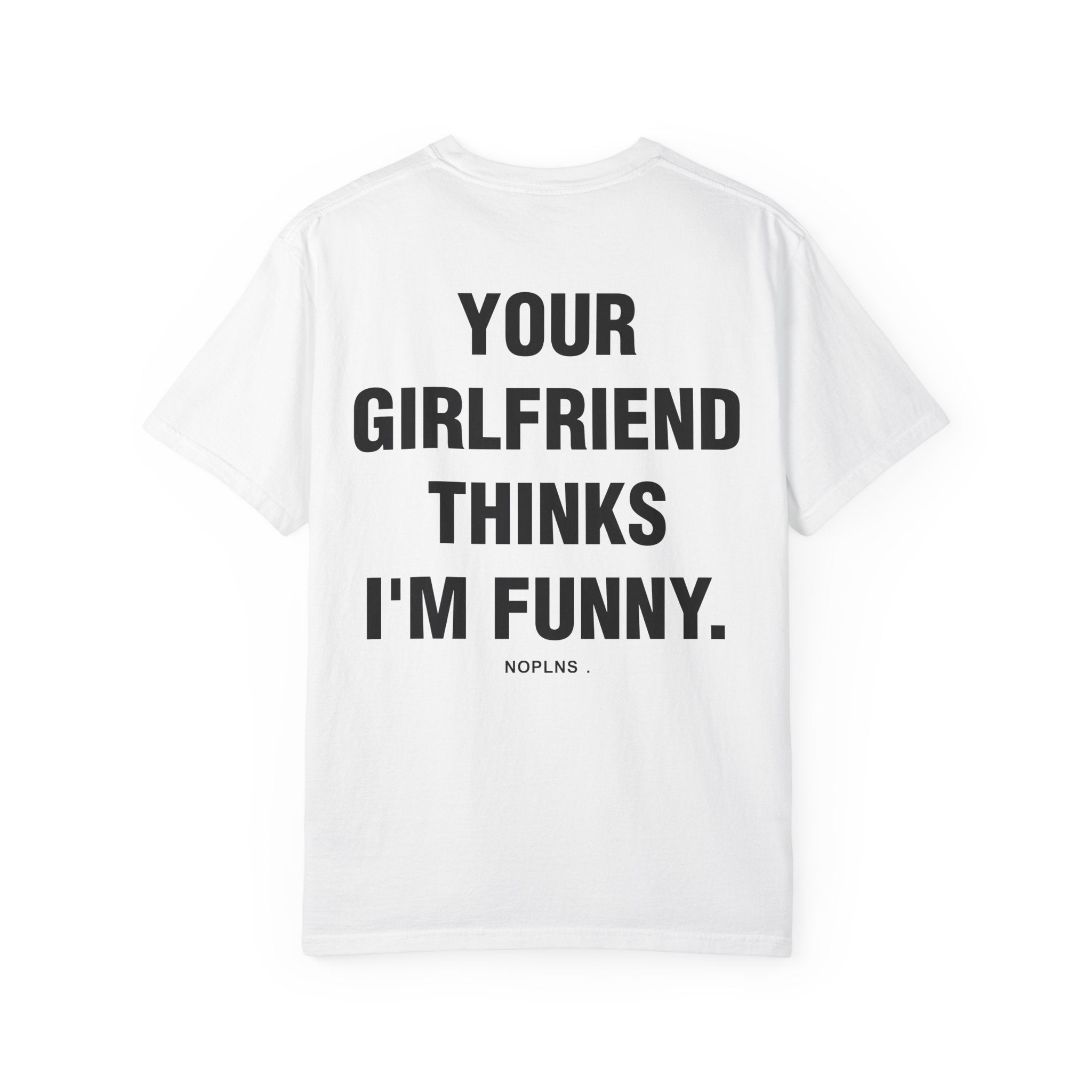YOUR GIRLFRIEND THINKS I'M FUNNY.