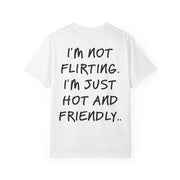 I'M NOT FLIRTING. I'M JUST HOT AND FRIENDLY.