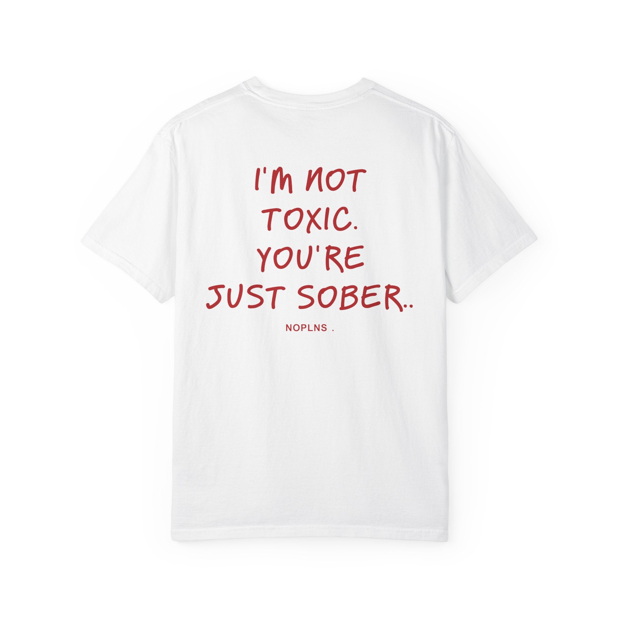 I'M NOT TOXIC. YOU'RE JUST SOBER.