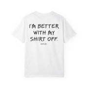 I'M BETTER WITH MY SHIRT OFF.