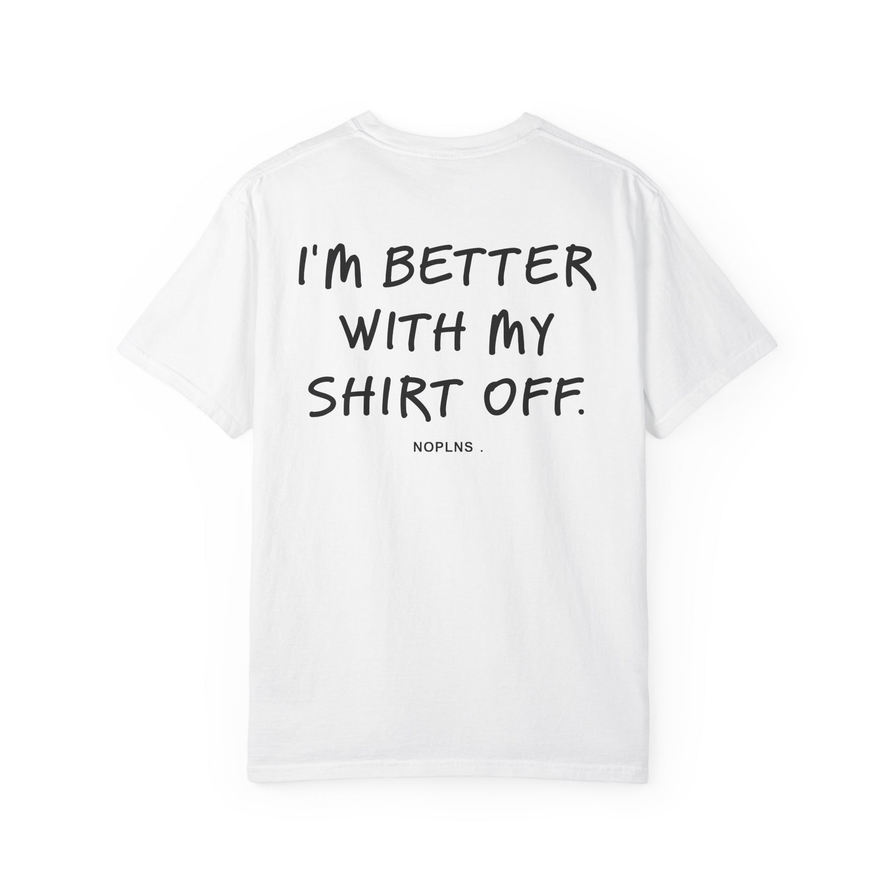 I'M BETTER WITH MY SHIRT OFF.