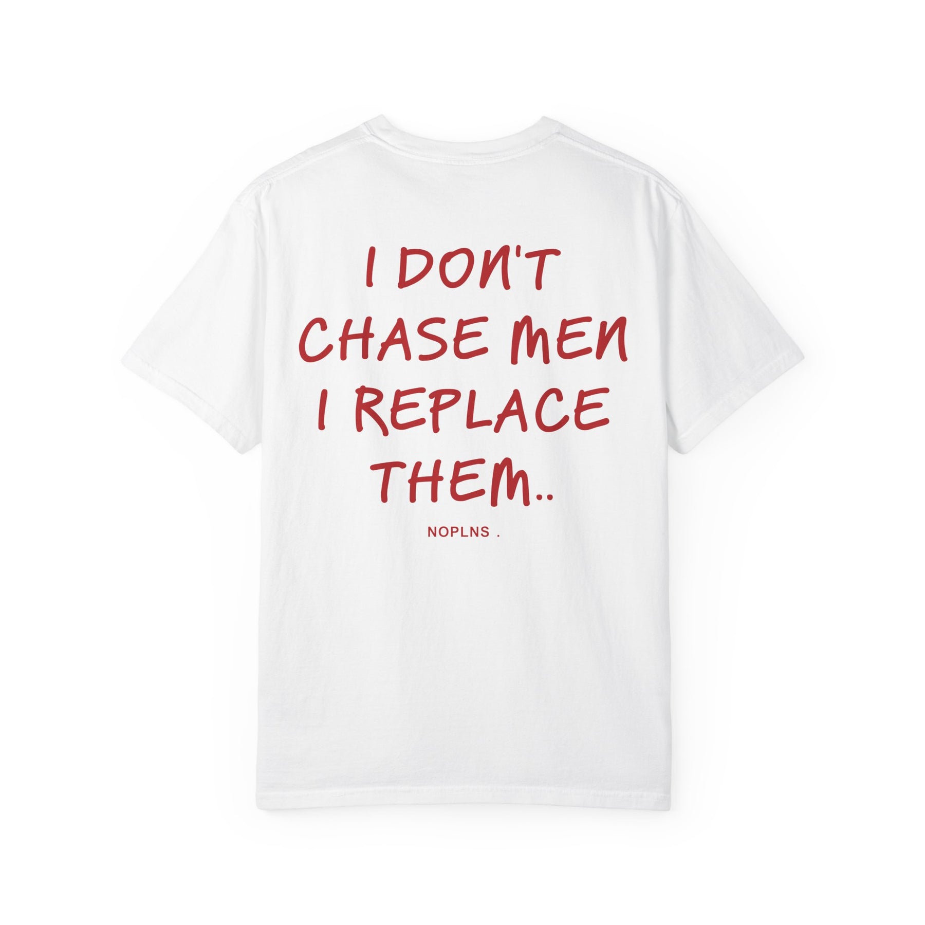 I DON'T CHASE MEN. I REPLACE THEM.