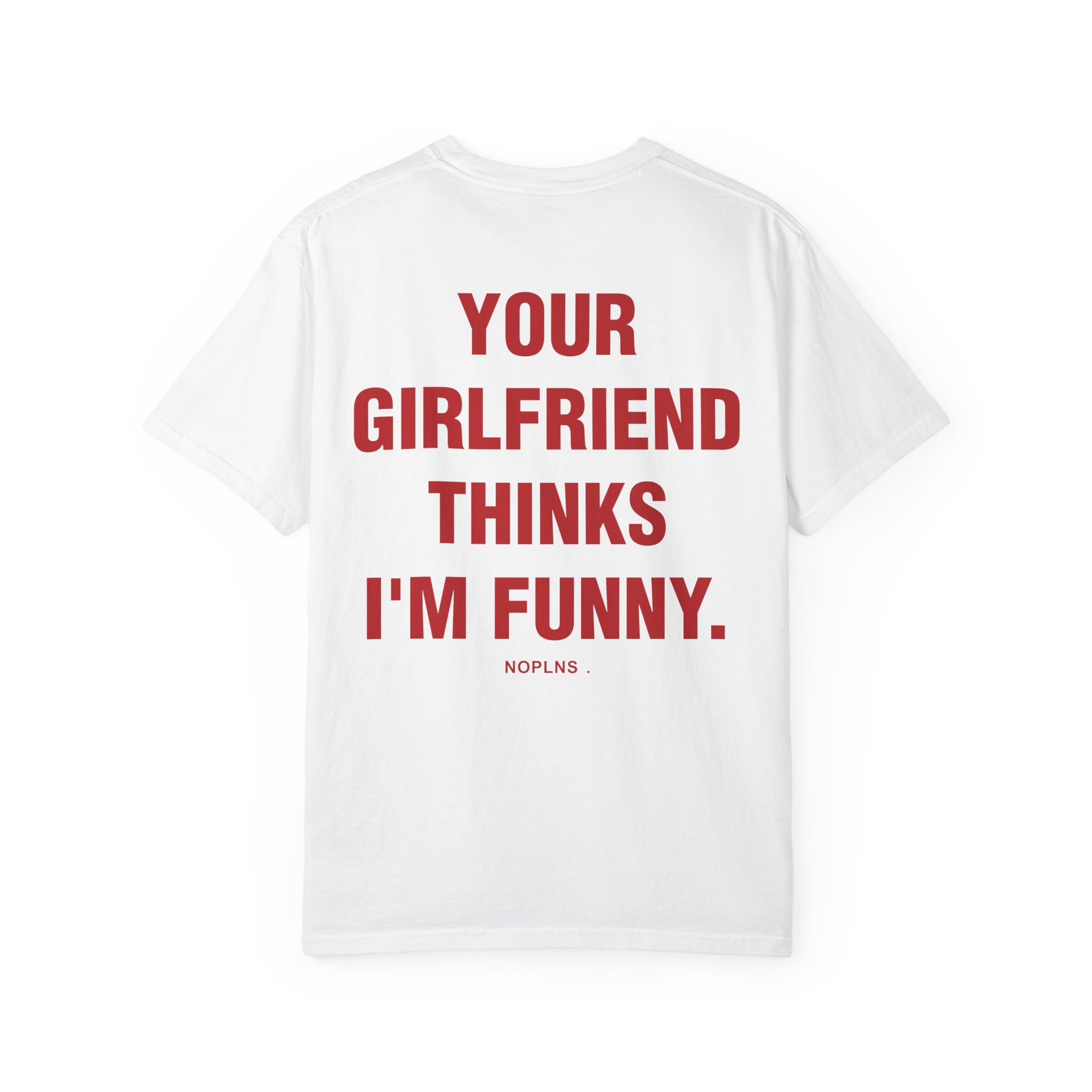 YOUR GIRLFRIEND THINKS I'M FUNNY.