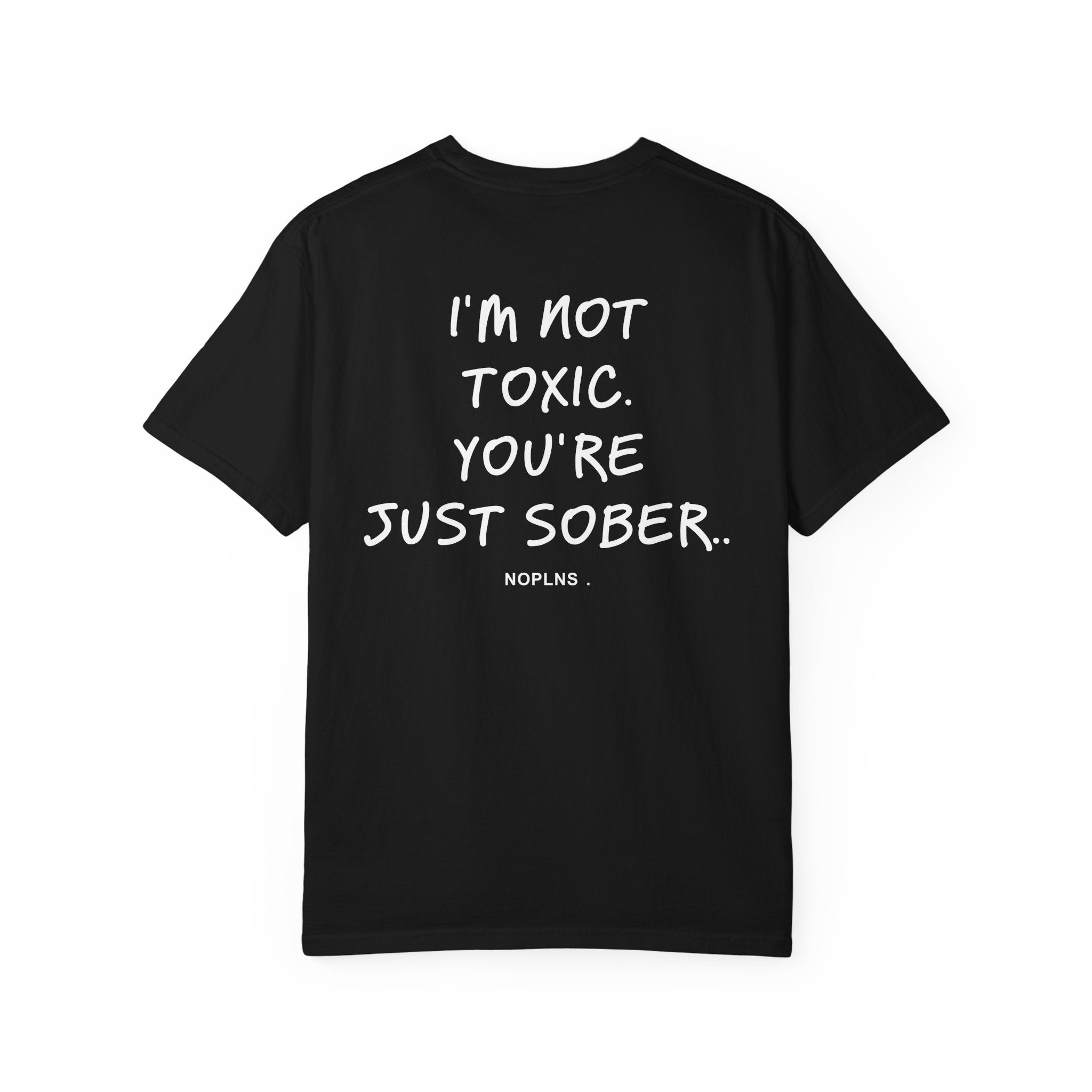 I'M NOT TOXIC. YOU'RE JUST SOBER.
