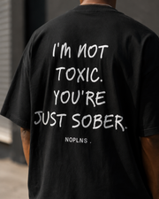 I'M NOT TOXIC. YOU'RE JUST SOBER.