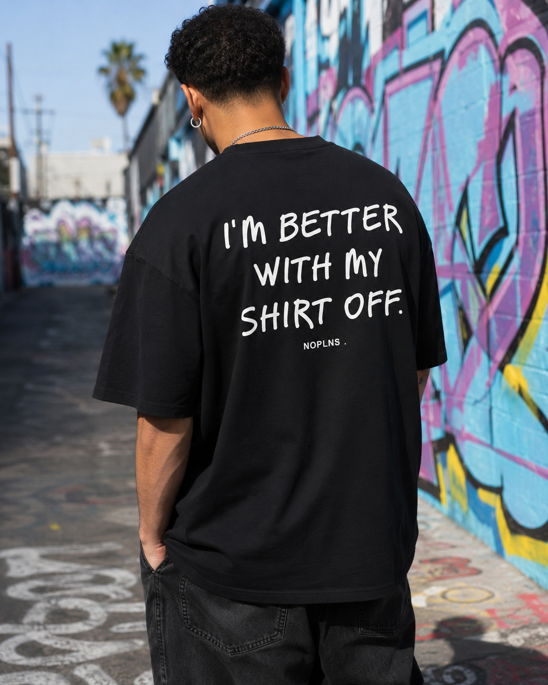 I'M BETTER WITH MY SHIRT OFF.