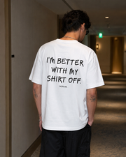 I'M BETTER WITH MY SHIRT OFF.