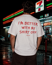 I'M BETTER WITH MY SHIRT OFF.