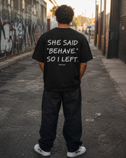 SHE SAID "BEHAVE." SO I LEFT.
