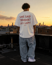 SHE SAID "BEHAVE." SO I LEFT.