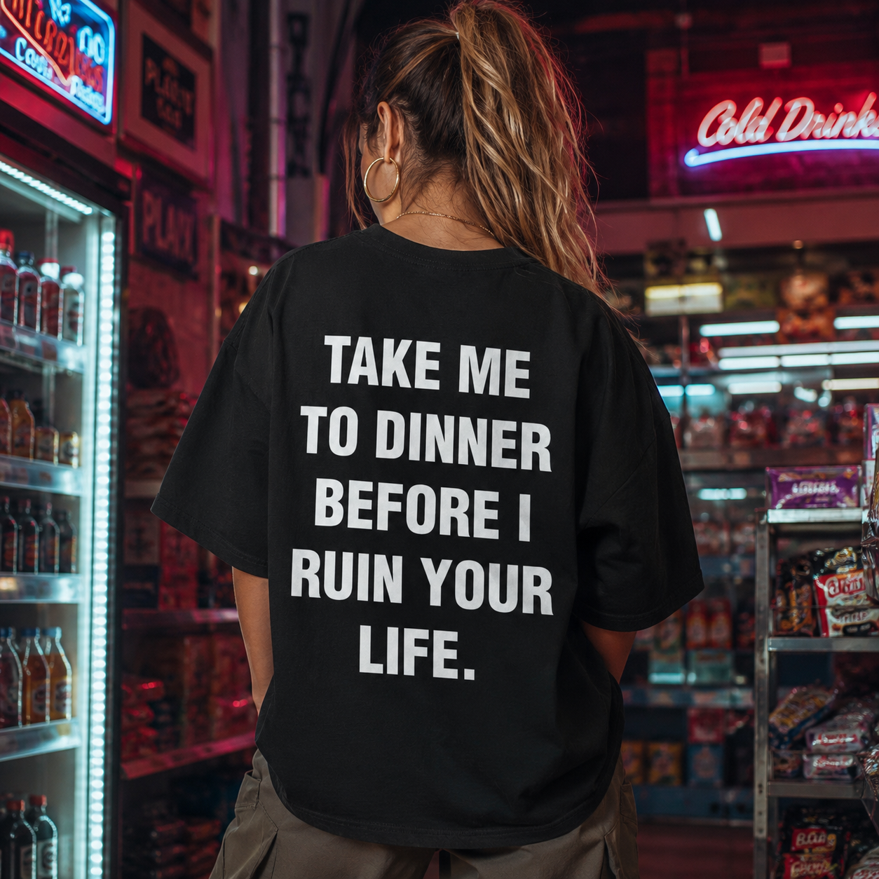 TAKE ME TO DINNER BEFORE I RUIN YOUR LIFE.